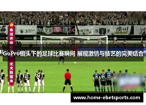 GoPro镜头下的足球比赛瞬间 展现激情与技艺的完美结合