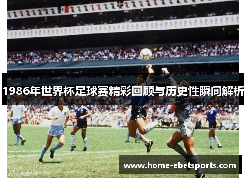 1986年世界杯足球赛精彩回顾与历史性瞬间解析