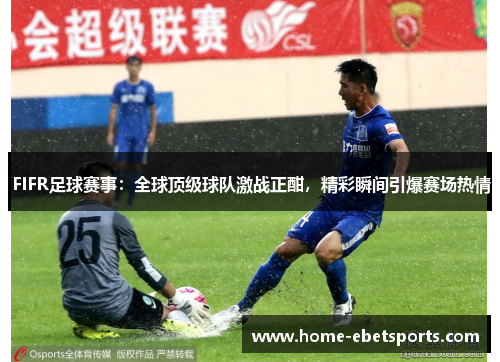  FIFR足球赛事：全球顶级球队激战正酣，精彩瞬间引爆赛场热情