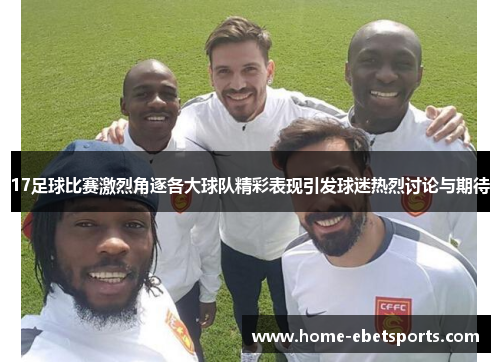 17足球比赛激烈角逐各大球队精彩表现引发球迷热烈讨论与期待