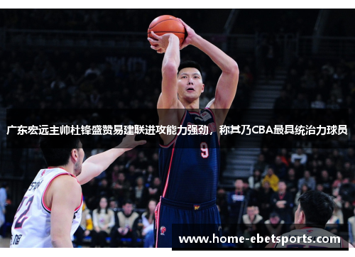广东宏远主帅杜锋盛赞易建联进攻能力强劲，称其乃CBA最具统治力球员