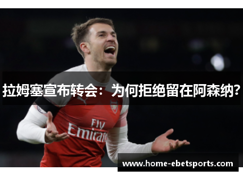 拉姆塞宣布转会：为何拒绝留在阿森纳？