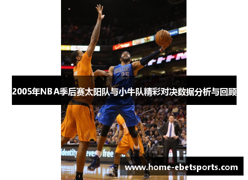 2005年NBA季后赛太阳队与小牛队精彩对决数据分析与回顾