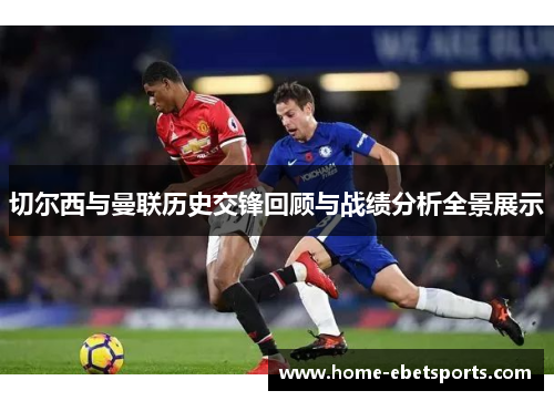 切尔西与曼联历史交锋回顾与战绩分析全景展示