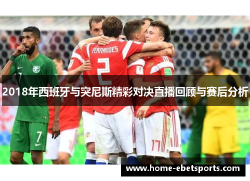 2018年西班牙与突尼斯精彩对决直播回顾与赛后分析
