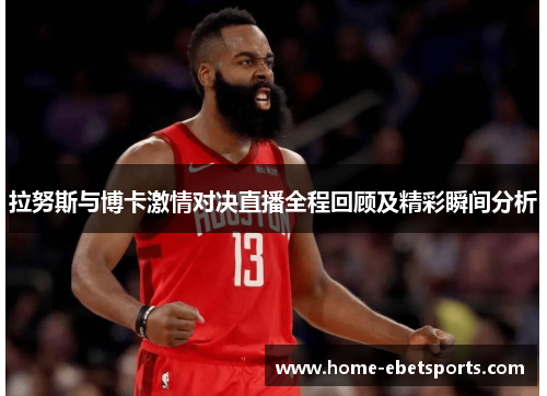 拉努斯与博卡激情对决直播全程回顾及精彩瞬间分析